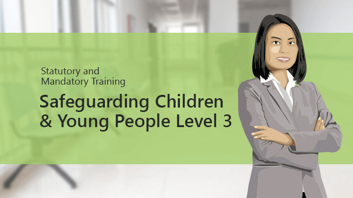 Statutory & Mandatory Training: Safeguarding Children and Young People Level 3